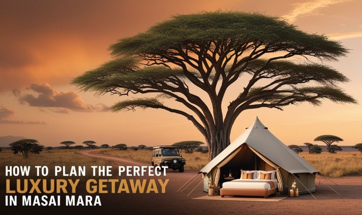 How to Plan the Perfect Luxury Getaway in Masai Mara